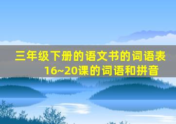 三年级下册的语文书的词语表 16~20课的词语和拼音